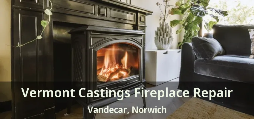 Vermont Castings Fireplace Repair Vandecar, Norwich - ON Vermont Castings Fireplace Repair Vandecar, Norwich - ON